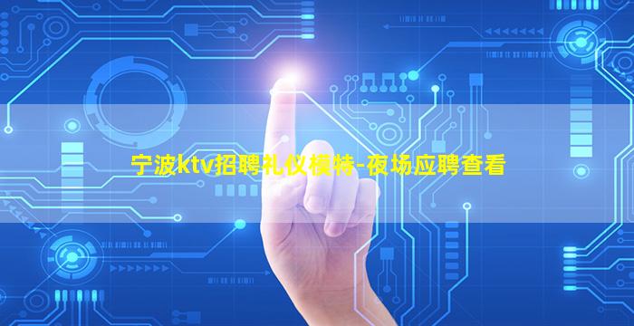 宁波ktv招聘礼仪模特-夜场应聘查看